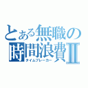 とある無職の時間浪費Ⅱ（タイムブレーカー）