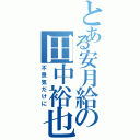 とある安月給の田中裕也（不景気だけに）