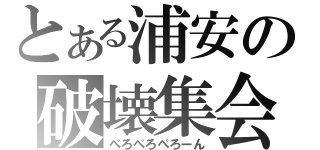 とある浦安の破壊集会（ぺろぺろぺろーん）