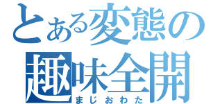 とある変態の趣味全開（まじおわた）