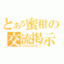 とある蜜柑の交流掲示板（☆ＯＲＡＮＧＥ☆）