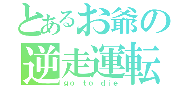 とあるお爺の逆走運転（ｇｏ ｔｏ ｄｉｅ）