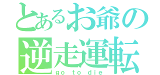 とあるお爺の逆走運転（ｇｏ ｔｏ ｄｉｅ）