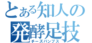 とある知人の発酵足技（チーズパンプス）