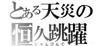 とある天災の恒久跳躍（じゃんぴんぐ）