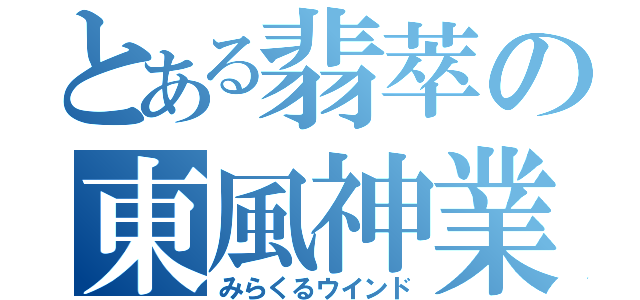 とある翡萃の東風神業（みらくるウインド）