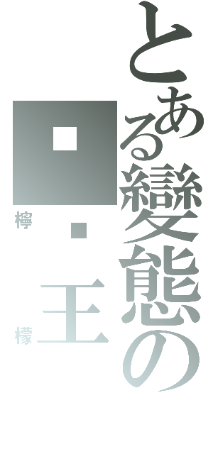 とある變態の髒髒王（檸檬）