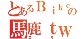 とあるＢｉｋｅｒの馬鹿ｔｗｅｅｔ（ひろ）