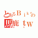 とあるＢｉｋｅｒの馬鹿ｔｗｅｅｔ（ひろ）