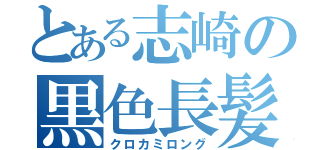 とある志崎の黒色長髪（クロカミロング）