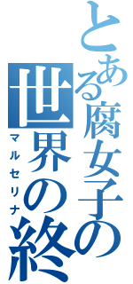 とある腐女子の世界の終り（マルセリナ）