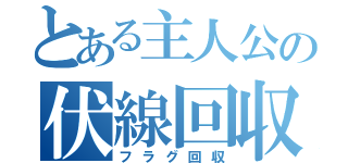 とある主人公の伏線回収（フラグ回収）