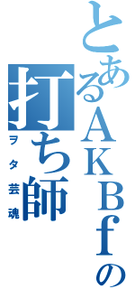 とあるＡＫＢｆａｎの打ち師（ヲタ芸魂）