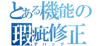 とある機能の瑕疵修正（デバッグ）