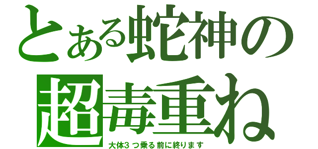 とある蛇神の超毒重ね（大体３つ乗る前に終ります）