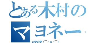 とある木村のマヨネーズ（まゆまゆ（￣・ω・￣））