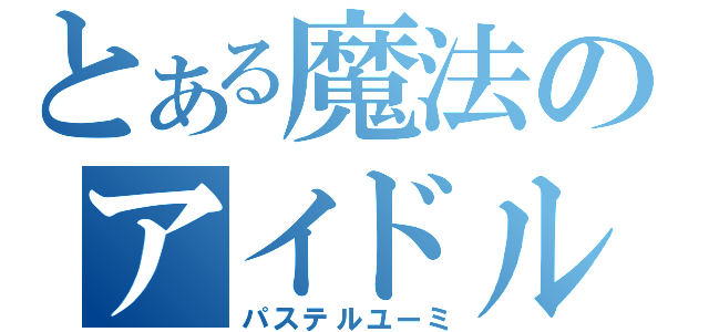 とある魔法のアイドル（パステルユーミ）