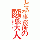 とある事務所の変態大人（プロデューサー）