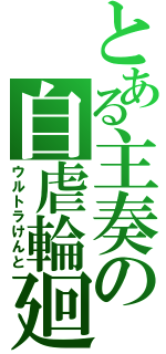 とある主奏の自虐輪廻（ウルトラけんと）