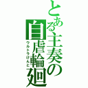 とある主奏の自虐輪廻（ウルトラけんと）