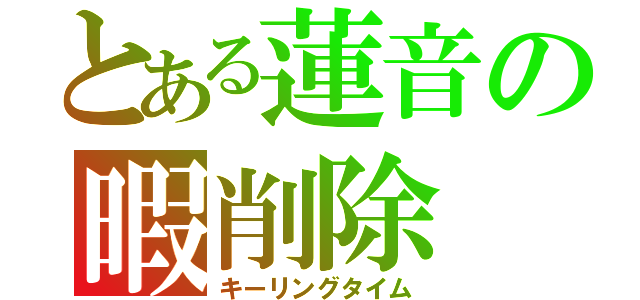 とある蓮音の暇削除（キーリングタイム）