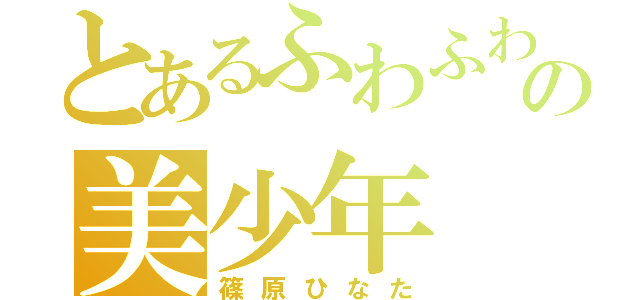 とあるふわふわの美少年（篠原ひなた）