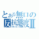 とある無口の反抗態度Ⅱ（ひきこもった結果）