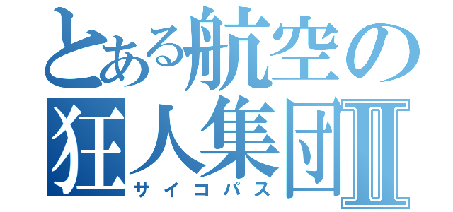 とある航空の狂人集団Ⅱ（サイコパス）