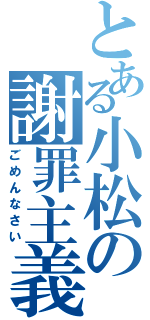 とある小松の謝罪主義（ごめんなさい）