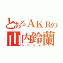 とあるＡＫＢの山内鈴蘭（らんらん）