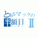 とあるマックの半額日Ⅱ（クーポン）