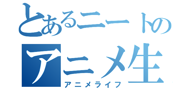 とあるニートのアニメ生活（アニメライフ）