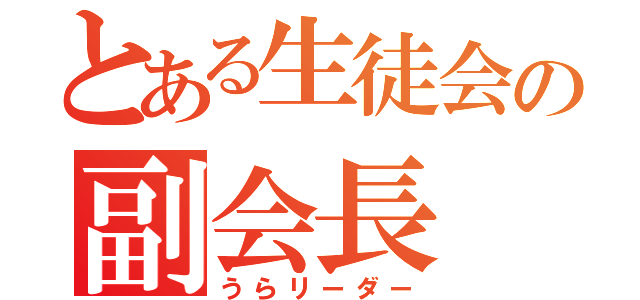 とある生徒会の副会長（うらリーダー）