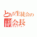 とある生徒会の副会長（うらリーダー）