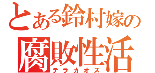 とある鈴村嫁の腐敗性活（テラカオス）