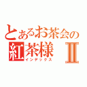 とあるお茶会の紅茶様Ⅱ（インデックス）