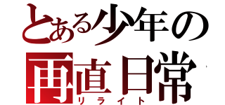 とある少年の再直日常（リライト）