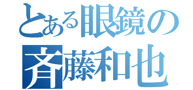 とある眼鏡の斉藤和也（）