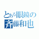 とある眼鏡の斉藤和也（）