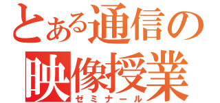 とある通信の映像授業（ゼミナール）