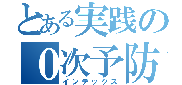 とある実践の０次予防（インデックス）