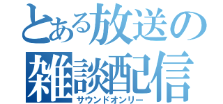 とある放送の雑談配信（サウンドオンリー）