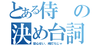 とある侍の決め台詞（安心せい、峰打ちじゃ）