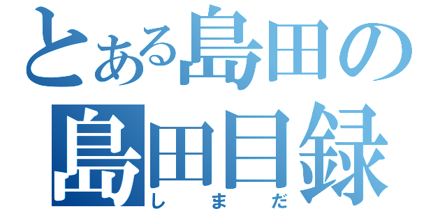 とある島田の島田目録（しまだ）