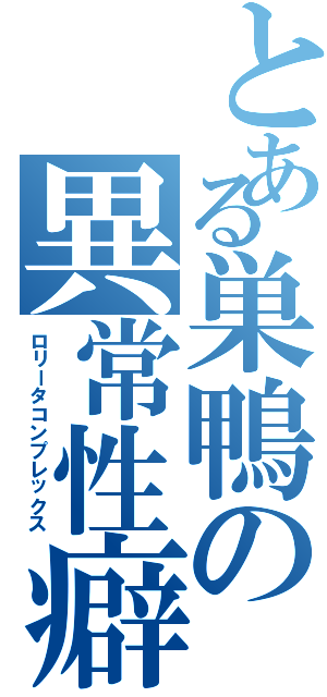 とある巣鴨の異常性癖（ロリータコンプレックス）