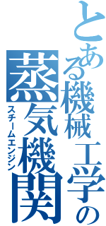 とある機械工学科の蒸気機関（スチームエンジン）