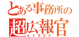 とある事務所の超広報官（ヒトサライ）