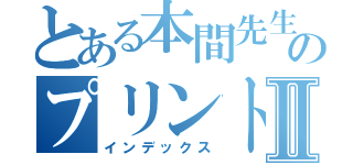 とある本間先生のプリントⅡ（インデックス）