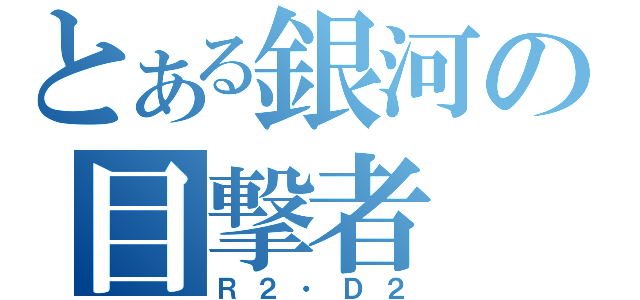 とある銀河の目撃者（Ｒ２・Ｄ２）