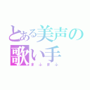 とある美声の歌い手（まふまふ）